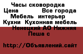 Часы-сковородка › Цена ­ 2 500 - Все города Мебель, интерьер » Кухни. Кухонная мебель   . Ненецкий АО,Нижняя Пеша с.